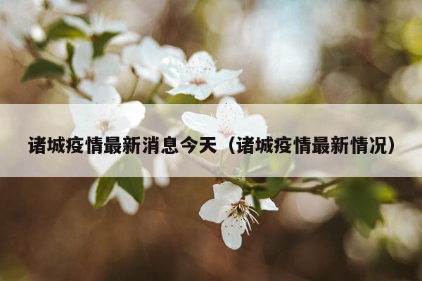 诸城疫情最新消息今天（诸城疫情最新情况）