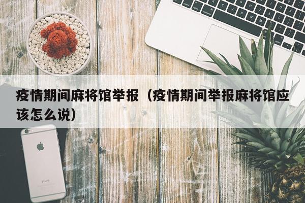 疫情期间麻将馆举报（疫情期间举报麻将馆应该怎么说）