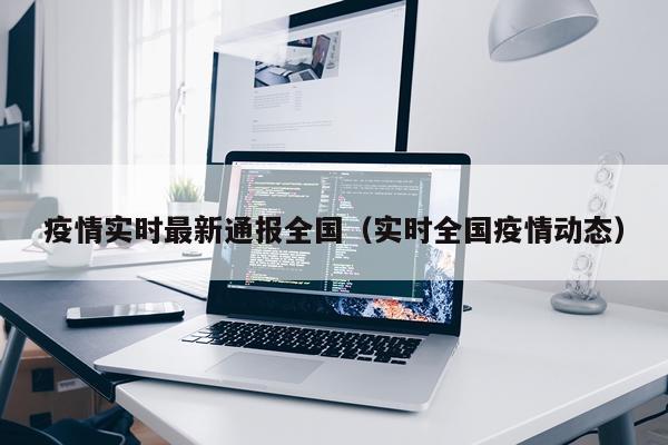 疫情实时最新通报全国（实时全国疫情动态）