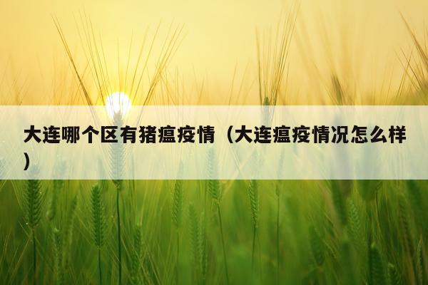 大连哪个区有猪瘟疫情（大连瘟疫情况怎么样）
