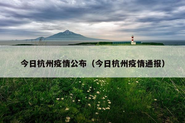 今日杭州疫情公布（今日杭州疫情通报）