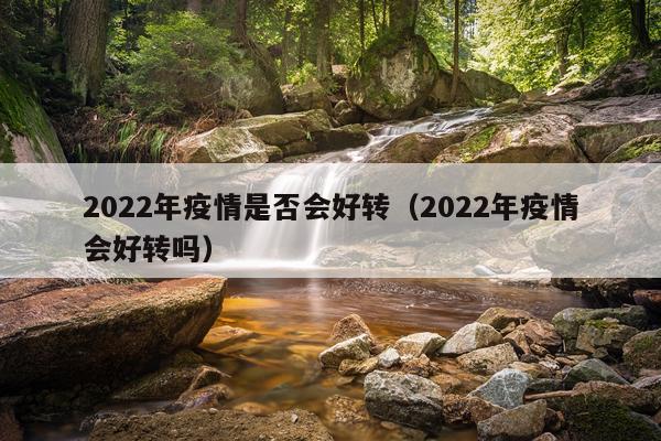 2022年疫情是否会好转（2022年疫情会好转吗）